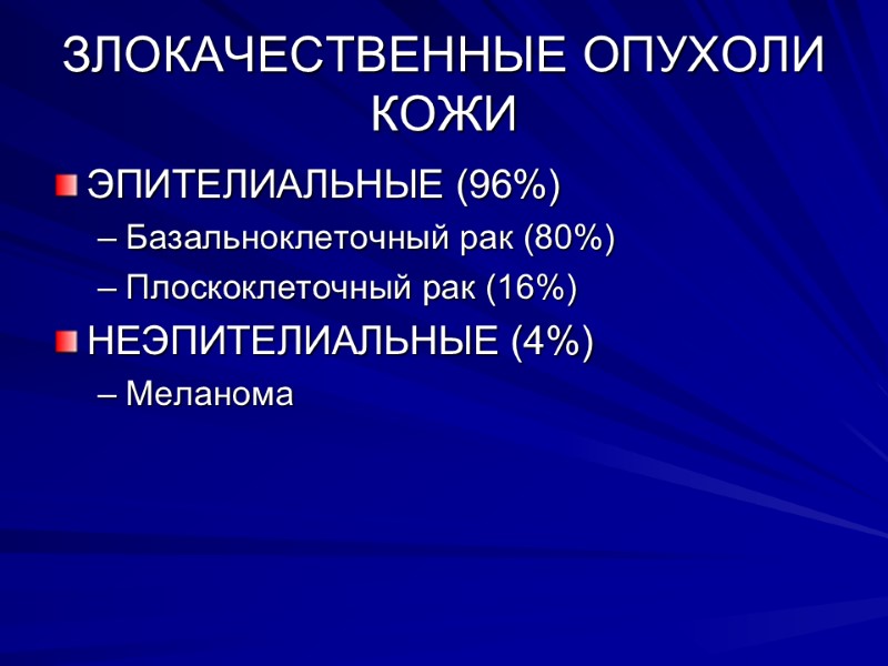 ЗЛОКАЧЕСТВЕННЫЕ ОПУХОЛИ КОЖИ ЭПИТЕЛИАЛЬНЫЕ (96%) Базальноклеточный рак (80%) Плоскоклеточный рак (16%) НЕЭПИТЕЛИАЛЬНЫЕ (4%) Меланома